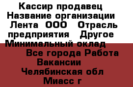 Кассир-продавец › Название организации ­ Лента, ООО › Отрасль предприятия ­ Другое › Минимальный оклад ­ 30 000 - Все города Работа » Вакансии   . Челябинская обл.,Миасс г.